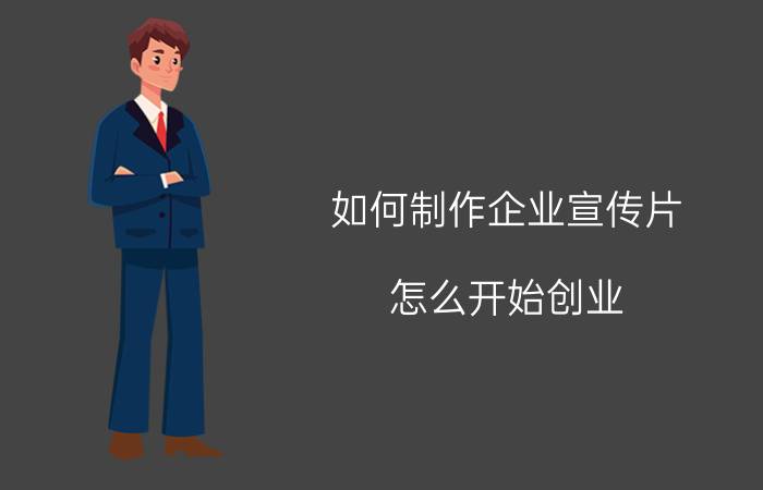 如何制作企业宣传片 怎么开始创业，想创业但是不知道做什么？